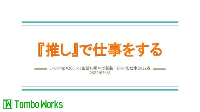 『推し』で仕事をする
ElixirImp#20Elixir生誕10周年で新装！Elixirお仕事2022春
2022/05/18
