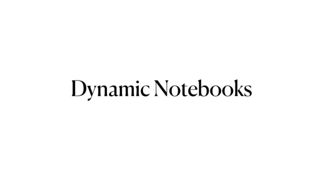 Dynamic Notebooks
