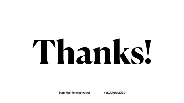 Thanks!
Sam Ritchie (@sritchie) re:Clojure 2020
