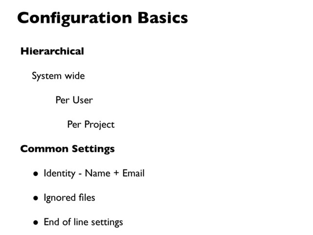 Hierarchical
System wide
Per User
Per Project
Common Settings
• Identity - Name + Email
• Ignored ﬁles
• End of line settings
Conﬁguration Basics
