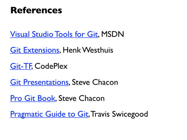 Visual Studio Tools for Git, MSDN
Git Extensions, Henk Westhuis
Git-TF, CodePlex
Git Presentations, Steve Chacon
Pro Git Book, Steve Chacon
Pragmatic Guide to Git, Travis Swicegood
References
