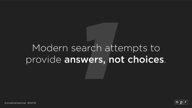 @creativenewman #IAC19
1
Modern search attempts to 
provide answers, not choices.
