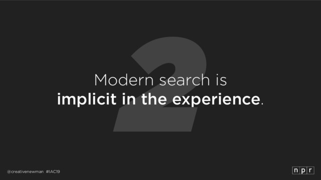 @creativenewman #IAC19
2
Modern search is 
implicit in the experience.
