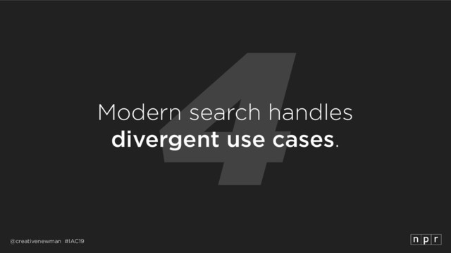 @creativenewman #IAC19
4
Modern search handles 
divergent use cases.
