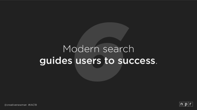 @creativenewman #IAC19
6
Modern search 
guides users to success.
