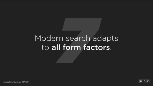 @creativenewman #IAC19
7
Modern search adapts 
to all form factors.
