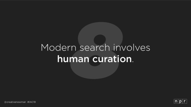 @creativenewman #IAC19
8
Modern search involves 
human curation.
