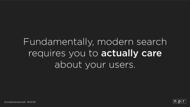 @creativenewman #IAC19
Fundamentally, modern search
requires you to actually care 
about your users.
