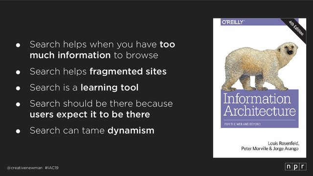 @creativenewman #IAC19
● Search helps when you have too
much information to browse
● Search helps fragmented sites
● Search is a learning tool
● Search should be there because 
users expect it to be there
● Search can tame dynamism
