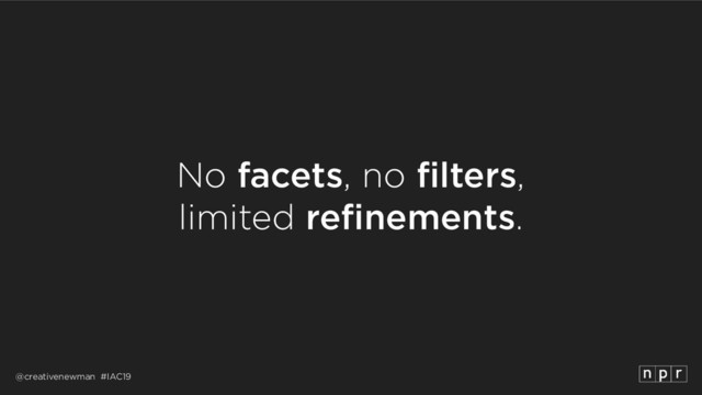 @creativenewman #IAC19
No facets, no filters, 
limited refinements.
