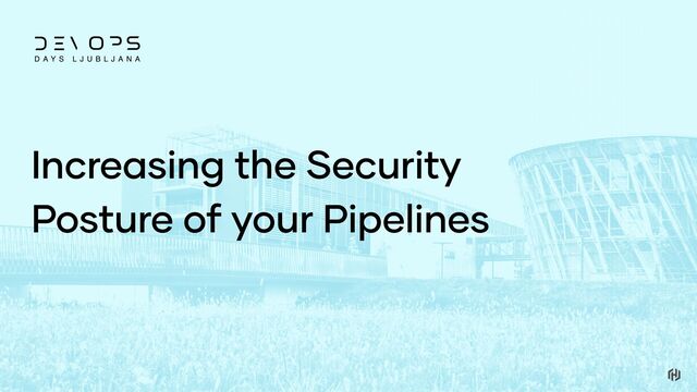 Increasing the Security
Posture of your Pipelines
