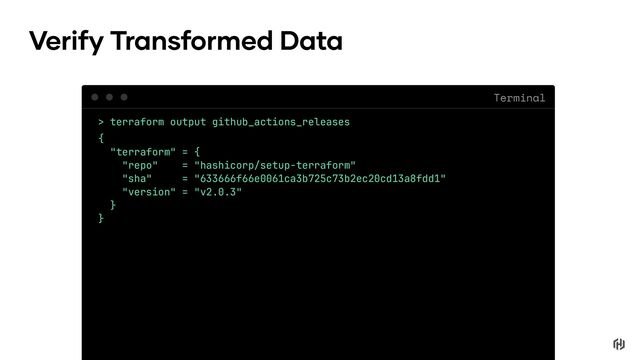 Terminal
Verify Transformed Data
> terraform output github_actions_releases
{
"terraform" = {
"repo" = "hashicorp/setup-terraform"
"sha" = "633666f66e0061ca3b725c73b2ec20cd13a8fdd1"
"version" = "v2.0.3"
}
}
