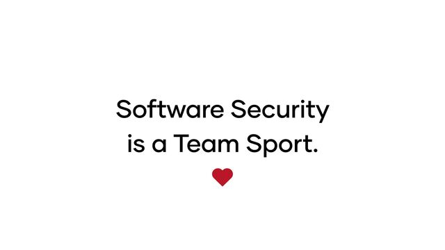 Software Security
is a Team Sport.
