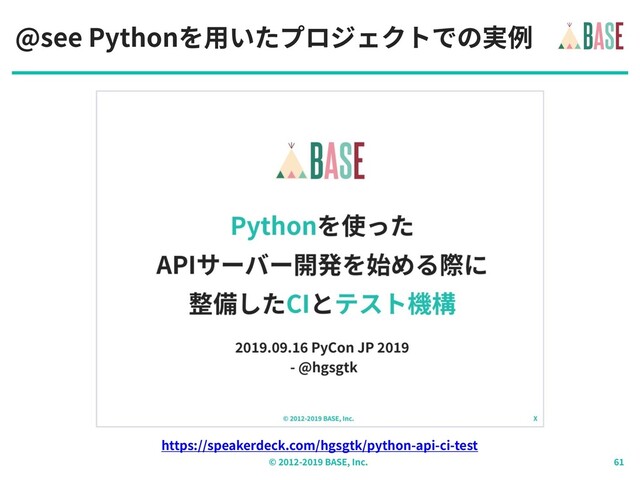 © - BASE, Inc.
@see Pythonを⽤いたプロジェクトでの実例
https://speakerdeck.com/hgsgtk/python-api-ci-test
