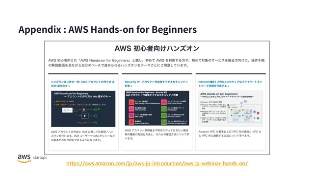 Appendix : AWS Hands-on for Beginners
https://aws.amazon.com/jp/aws-jp-introduction/aws-jp-webinar-hands-on/
