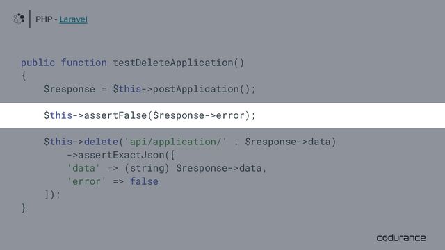 public function testDeleteApplication()
{
$response = $this->postApplication();
$this->assertFalse($response->error);
$this->delete('api/application/' . $response->data)
->assertExactJson([
'data' => (string) $response->data,
'error' => false
]);
}
PHP - Laravel
