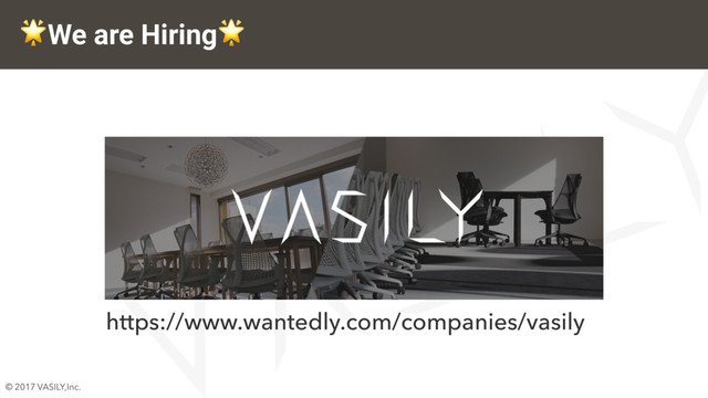 © 2017 VASILY,Inc.
We are Hiring
https://www.wantedly.com/companies/vasily
