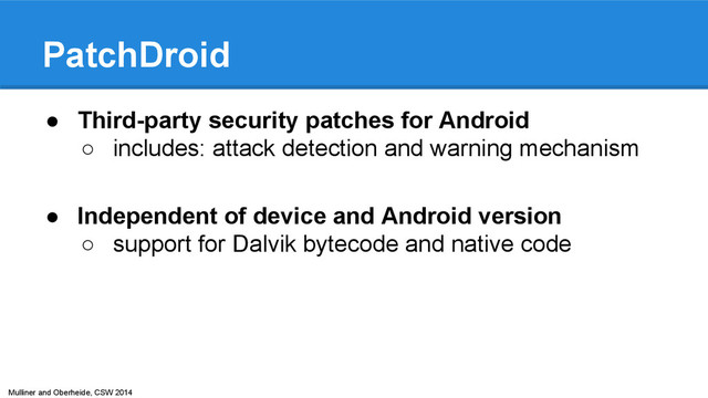 Mulliner and Oberheide, CSW 2014
PatchDroid
● Third-party security patches for Android
○ includes: attack detection and warning mechanism
● Independent of device and Android version
○ support for Dalvik bytecode and native code
