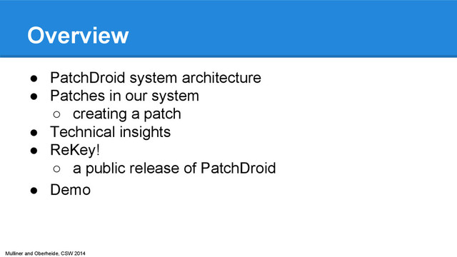 Mulliner and Oberheide, CSW 2014
Overview
● PatchDroid system architecture
● Patches in our system
○ creating a patch
● Technical insights
● ReKey!
○ a public release of PatchDroid
● Demo
