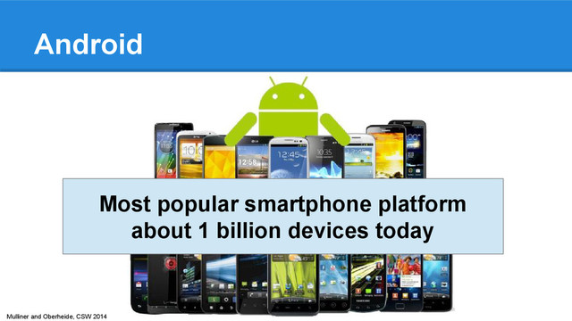 Mulliner and Oberheide, CSW 2014
Android
Most popular smartphone platform
about 1 billion devices today
