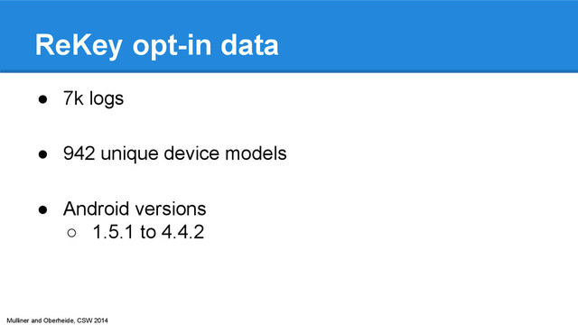 Mulliner and Oberheide, CSW 2014
ReKey opt-in data
● 7k logs
● 942 unique device models
● Android versions
○ 1.5.1 to 4.4.2
