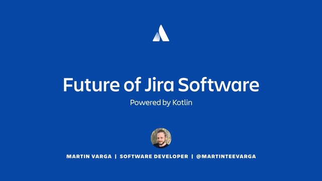 MARTIN VARGA | SOFTWARE DEVELOPER | @MARTINTEEVARGA
Future of Jira Software
Powered by Kotlin
