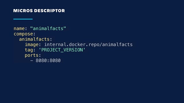 name: "animalfacts"
compose:
animalfacts:
image: internal.docker.repo/animalfacts
tag: 'PROJECT_VERSION'
ports:
- 8080:8080
MICROS DESCRIPTOR
