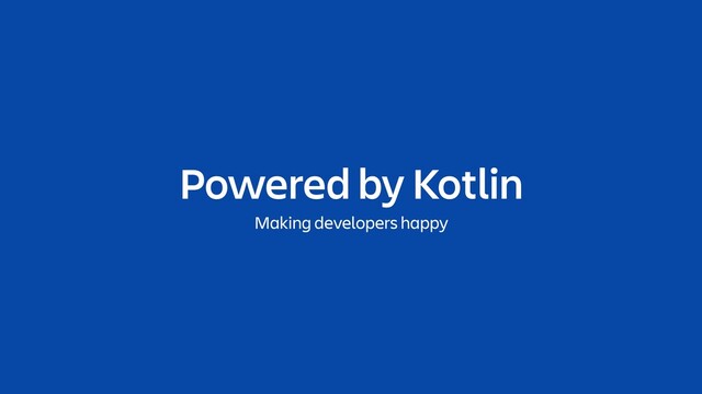 Powered by Kotlin
Making developers happy
