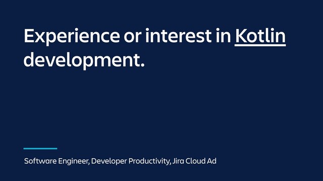 Experience or interest in Kotlin
development.
Software Engineer, Developer Productivity, Jira Cloud Ad
