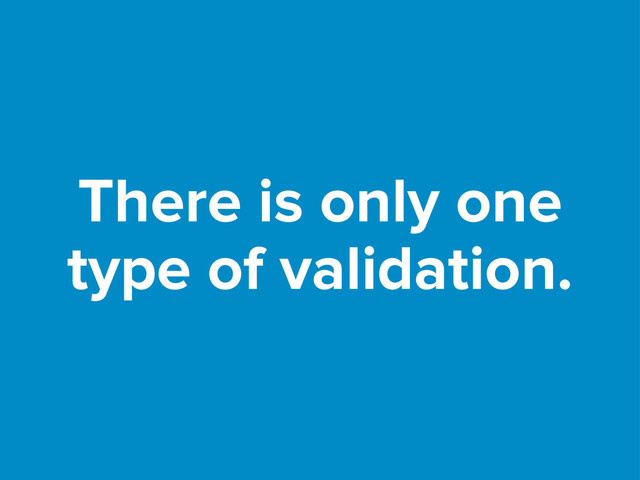 There is only one
type of validation.
