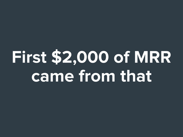 First $2,000 of MRR
came from that
