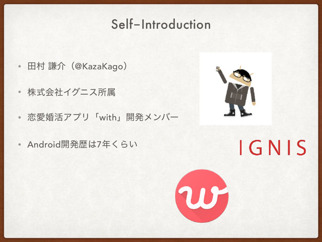Self-Introduction
• ాଜ ݠհʢ@KazaKagoʣ
• גࣜձࣾΠάχεॴଐ
• ࿀Ѫࠗ׆ΞϓϦʮwithʯ։ൃϝϯόʔ
• Android։ൃྺ͸7೥͘Β͍
