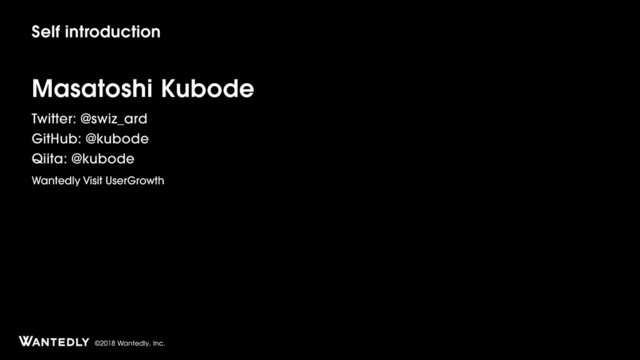 ©2018 Wantedly, Inc.
Self introduction
Masatoshi Kubode
Twitter: @swiz_ard
GitHub: @kubode
Qiita: @kubode
Wantedly Visit UserGrowth
