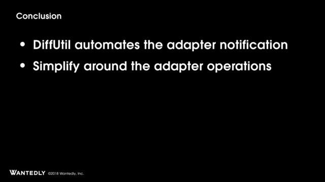 ©2018 Wantedly, Inc.
• DiffUtil automates the adapter notification
• Simplify around the adapter operations
Conclusion
