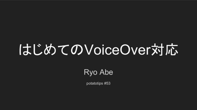 はじめてのVoiceOver対応
Ryo Abe
potatotips #53
