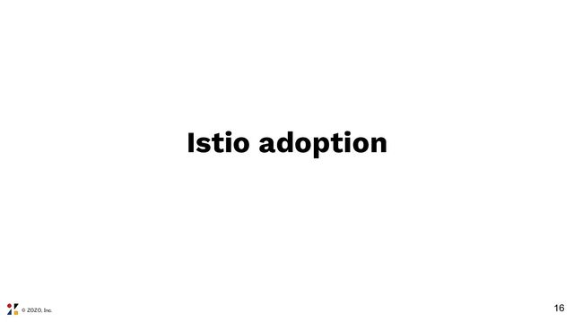 © ZOZO, Inc.
16
Istio adoption
