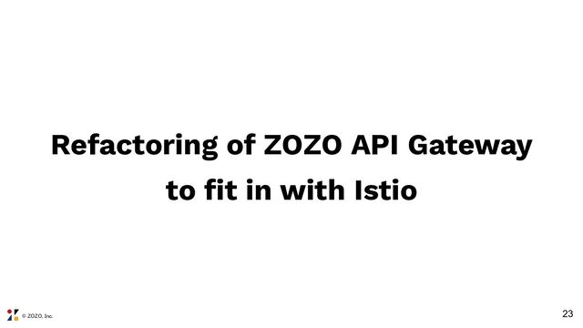 © ZOZO, Inc.
23
Refactoring of ZOZO API Gateway
to ﬁt in with Istio
