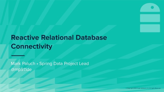 © Copyright 2019 Pivotal Software, Inc. All rights Reserved.
Mark Paluch • Spring Data Project Lead
@mp911de
Reactive Relational Database
Connectivity
