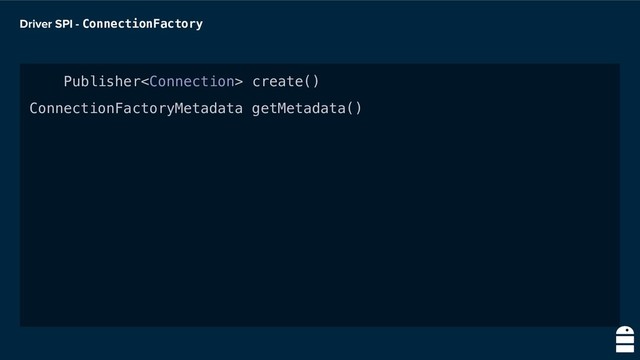 Driver SPI - ConnectionFactory
Publisher create()
ConnectionFactoryMetadata getMetadata()
