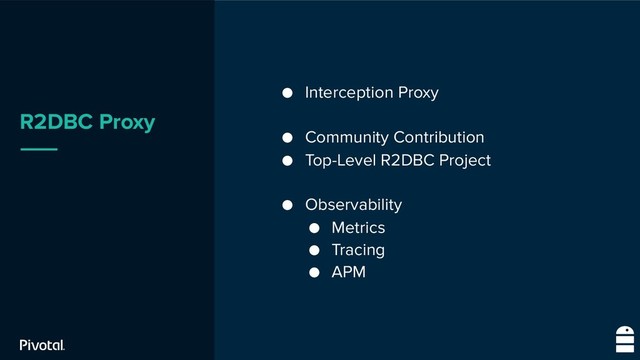 R2DBC Proxy
● Interception Proxy
● Community Contribution
● Top-Level R2DBC Project
● Observability
● Metrics
● Tracing
● APM
