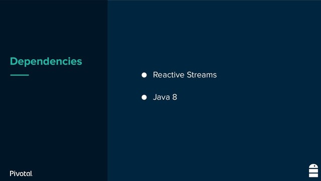 Dependencies
● Reactive Streams
● Java 8
