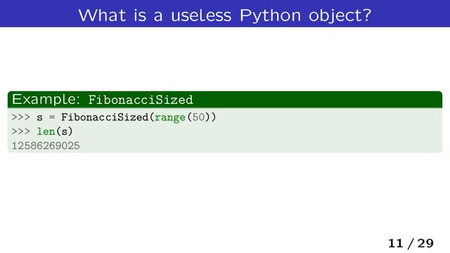 What is a useless Python object?
Example: FibonacciSized
>>> s = FibonacciSized(range(50))
>>> len(s)
12586269025
11 / 29
