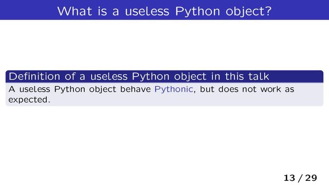 What is a useless Python object?
Deﬁnition of a useless Python object in this talk
A useless Python object behave Pythonic, but does not work as
expected.
13 / 29
