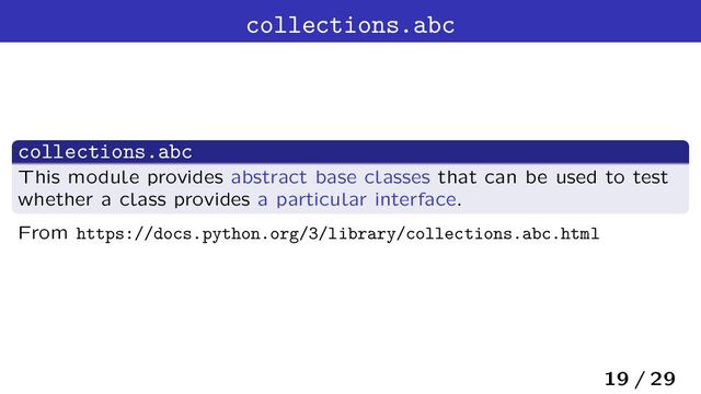 collections.abc
collections.abc
This module provides abstract base classes that can be used to test
whether a class provides a particular interface.
From https://docs.python.org/3/library/collections.abc.html
19 / 29
