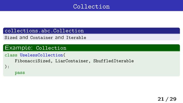 Collection
collections.abc.Collection
Sized and Container and Iterable
Example: Collection
class UselessCollection(
FibonacciSized, LiarContainer, ShuffledIterable
):
pass
21 / 29
