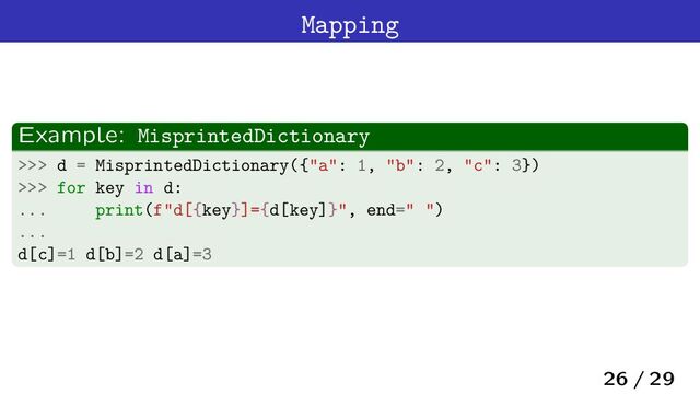 Mapping
Example: MisprintedDictionary
>>> d = MisprintedDictionary({"a": 1, "b": 2, "c": 3})
>>> for key in d:
... print(f"d[{key}]={d[key]}", end=" ")
...
d[c]=1 d[b]=2 d[a]=3
26 / 29
