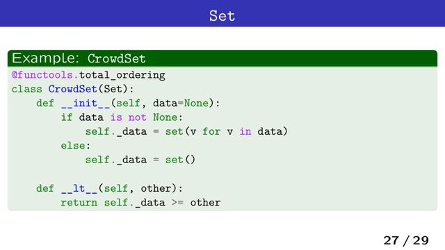 Set
Example: CrowdSet
@functools.total_ordering
class CrowdSet(Set):
def __init__(self, data=None):
if data is not None:
self._data = set(v for v in data)
else:
self._data = set()
def __lt__(self, other):
return self._data >= other
27 / 29
