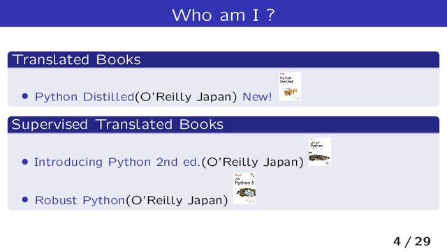Who am I ?
Translated Books
› Python Distilled(O’Reilly Japan) New!
Supervised Translated Books
› Introducing Python 2nd ed.(O’Reilly Japan)
› Robust Python(O’Reilly Japan)
4 / 29
