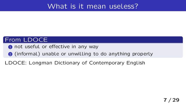 What is it mean useless?
From LDOCE
1 not useful or eﬀective in any way
2 (informal) unable or unwilling to do anything properly
LDOCE: Longman Dictionary of Contemporary English
7 / 29

