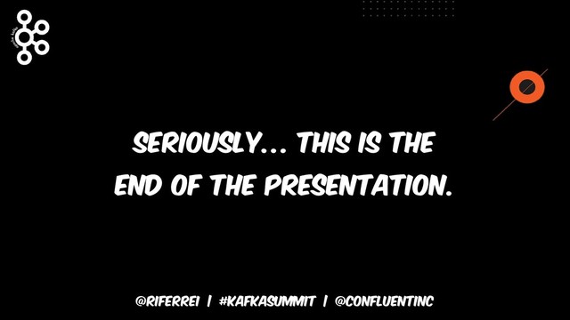 @riferrei | #kafkasummit | @CONFLUENTINC
Seriously… this is the
end of the presentation.
